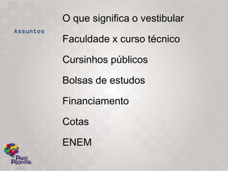 O que significa o vestibular

Faculdade x curso técnico

Cursinhos públicos

Bolsas de estudos

Financiamento

Cotas

ENEM
 