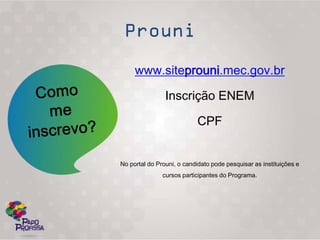 www.siteprouni.mec.gov.br

                Inscrição ENEM

                            CPF


No portal do Prouni, o candidato pode pesquisar as instituições e
               cursos participantes do Programa.
 
