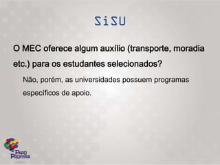 O MEC oferece algum auxílio (transporte, moradia
etc.) para os estudantes selecionados?
  Não, porém, as universidades possuem programas
  específicos de apoio.
 