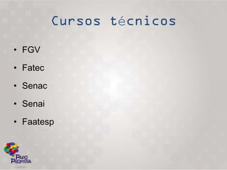 é
• FGV

• Fatec

• Senac

• Senai

• Faatesp
 