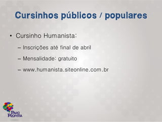 • Cursinho Humanista:
  – Inscrições até final de abril

  – Mensalidade: gratuito

  – www.humanista.siteonline.com.br
 