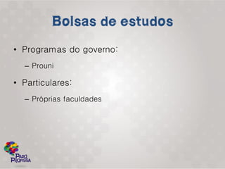 • Programas do governo:
  – Prouni

• Particulares:
  – Próprias faculdades
 