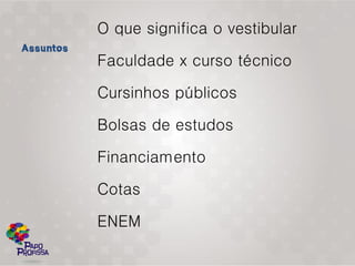 O que significa o vestibular

Faculdade x curso técnico

Cursinhos públicos

Bolsas de estudos

Financiamento

Cotas

ENEM
 