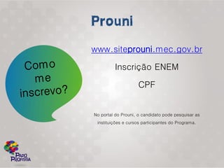 www.siteprouni.mec.gov.br

         Inscrição ENEM

                    CPF


No portal do Prouni, o candidato pode pesquisar as
 instituições e cursos participantes do Programa.
 