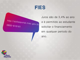 Juros são de 3,4% ao ano
e é permitido ao estudante
solicitar o financiamento
em qualquer período do
ano.
 