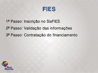 1º Passo: Inscrição no SisFIES
2º Passo: Validação das informações
3º Passo: Contratação do financiamento
 