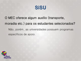 O MEC oferece algum auxílio (transporte,
moradia etc.) para os estudantes selecionados?
  Não, porém, as universidades possuem programas
  específicos de apoio.
 