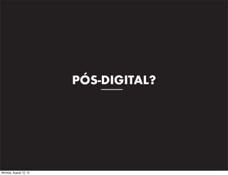 PÓS-DIGITAL?

Monday, August 12, 13

 