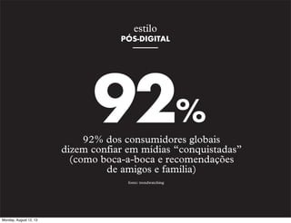 estilo
PÓS-DIGITAL

92%

92% dos consumidores globais
dizem confiar em mídias “conquistadas”
(como boca-a-boca e recomendações
de amigos e família)
fonte: trendwatching

Monday, August 12, 13

 