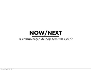 NOW/NEXT
A comunicação de hoje tem um estilo?

Monday, August 12, 13

 