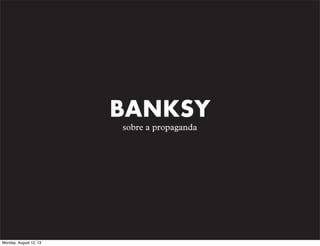 BANKSY
sobre a propaganda

Monday, August 12, 13

 