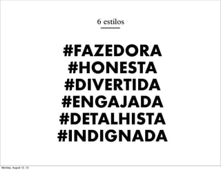 6 estilos

#FAZEDORA
#HONESTA
#DIVERTIDA
#ENGAJADA
#DETALHISTA
#INDIGNADA
Monday, August 12, 13

 