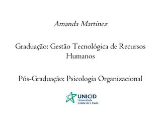 Amanda Martinez 
Graduação: Gestão Tecnológica de Recursos 
Humanos 
Pós-Graduação: Psicologia Organizacional 
 