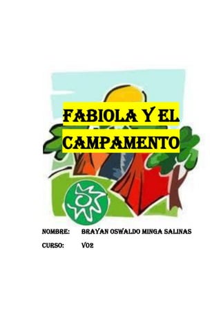FABIOLA Y EL
CAMPAMENTO

NOMBRE:

BRAYAN OSWALDO MINGA SALINAS

CURSO:

V02

 