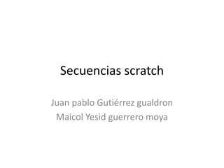 Secuencias scratch
Juan pablo Gutiérrez gualdron
Maicol Yesid guerrero moya
 
