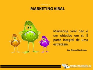 CAPITULO 7




             Marketing viral não é
             um objetivo em si. É
             parte integral de uma
             estratégia.
                     Jay Conrad Levinson
 