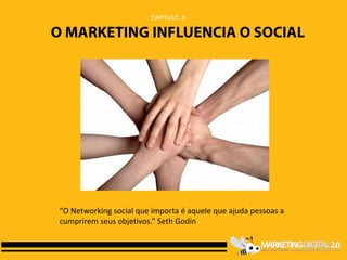 CAPITULO 8




“O Networking social que importa é aquele que ajuda pessoas a
cumprirem seus objetivos.” Seth Godin
 