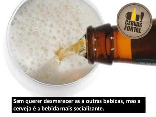 Sem querer desmerecer as a outras bebidas, mas a cerveja é a bebida mais socializante.