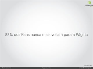 88% dos Fans nunca mais voltam para a Página




                                                     *BrandGlue, 2011.

@estevaosoares          #paposnarede        contato@estrategi.ca
 