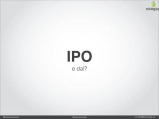 IPO
                 e daí?




@estevaosoares   #paposnarede   contato@estrategi.ca
 