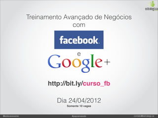 Treinamento Avançado de Negócios
                                com



                                    e



                       http://bit.ly/curso_fb

                          Dia 24/04/2012
                             Somente 10 vagas


@estevaosoares                  #paposnarede        contato@estrategi.ca
 