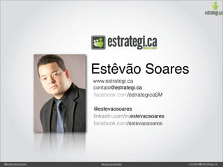 Estêvão Soares
                 www.estrategi.ca
                 contato@estrategi.ca
                 facebook.com/estrategicaSM

                 @estevaosoares
                 linkedin.com/in/estevaosoares
                 facebook.com/estevaosoares




@estevaosoares      #paposnarede                 contato@estrategi.ca
 