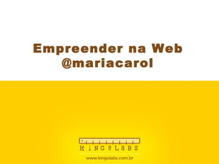 Empreender na Web @mariacarol 