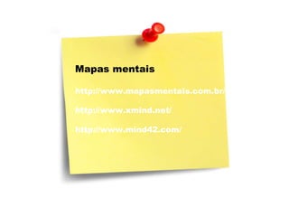 Mapas mentais http://www.mapasmentais.com.br/ http://www.xmind.net/ http://www.mind42.com/ 