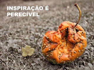 INSPIRAÇÃO É PERECÍVEL 