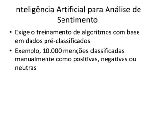 Inteligência Artificial para Análise de Sentimento Exige o treinamento de algoritmos com base em dados pré-classificados Exemplo, 10.000 menções classificadas manualmente como positivas, negativas ou neutras 