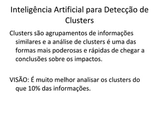 Inteligência Artificial para Detecção de Clusters Clusters são agrupamentos de informações similares e a análise de clusters é uma das formas mais poderosas e rápidas de chegar a conclusões sobre os impactos. VISÃO: É muito melhor analisar os clusters do que 10% das informações. 
