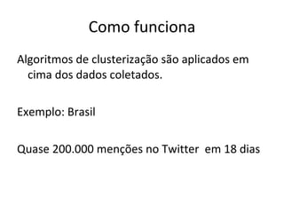 Como funciona Algoritmos de clusterização são aplicados em cima dos dados coletados.  Exemplo: Brasil Quase 200.000 menções no Twitter  em 18 dias 