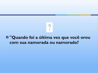 "Quando foi a última vez que você orou com sua namorada ou namorado? 