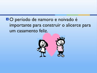 O período de namoro e noivado é importante para construir o alicerce para um casamento feliz. 