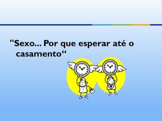 "Sexo... Por que esperar até o casamento“ 