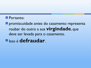 Portanto: promiscuidade antes do casamento representa roubar do outro a sua  virgindade , que deve ser levada para o casamento. Isso é  defraudar . 