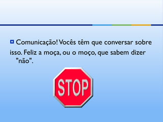 Comunicação! Vocês têm que conversar sobre isso. Feliz a moça, ou o moço, que sabem dizer "não". 