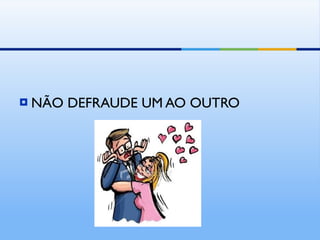 NÃO DEFRAUDE UM AO OUTRO 