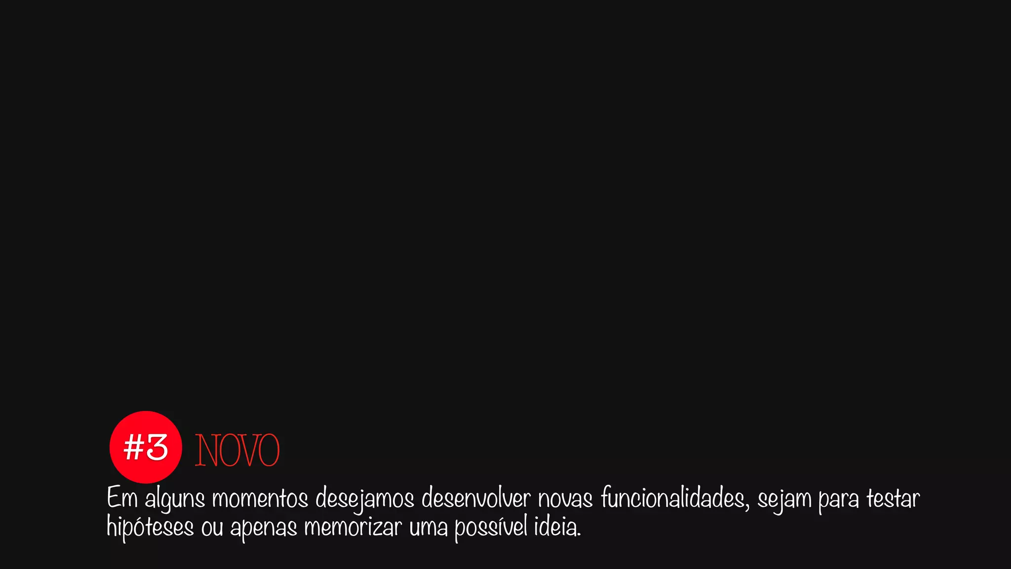 #3
Em alguns momentos desejamos desenvolver novas funcionalidades, sejam para testar
hipóteses ou apenas memorizar uma possível ideia.
NOVO
 