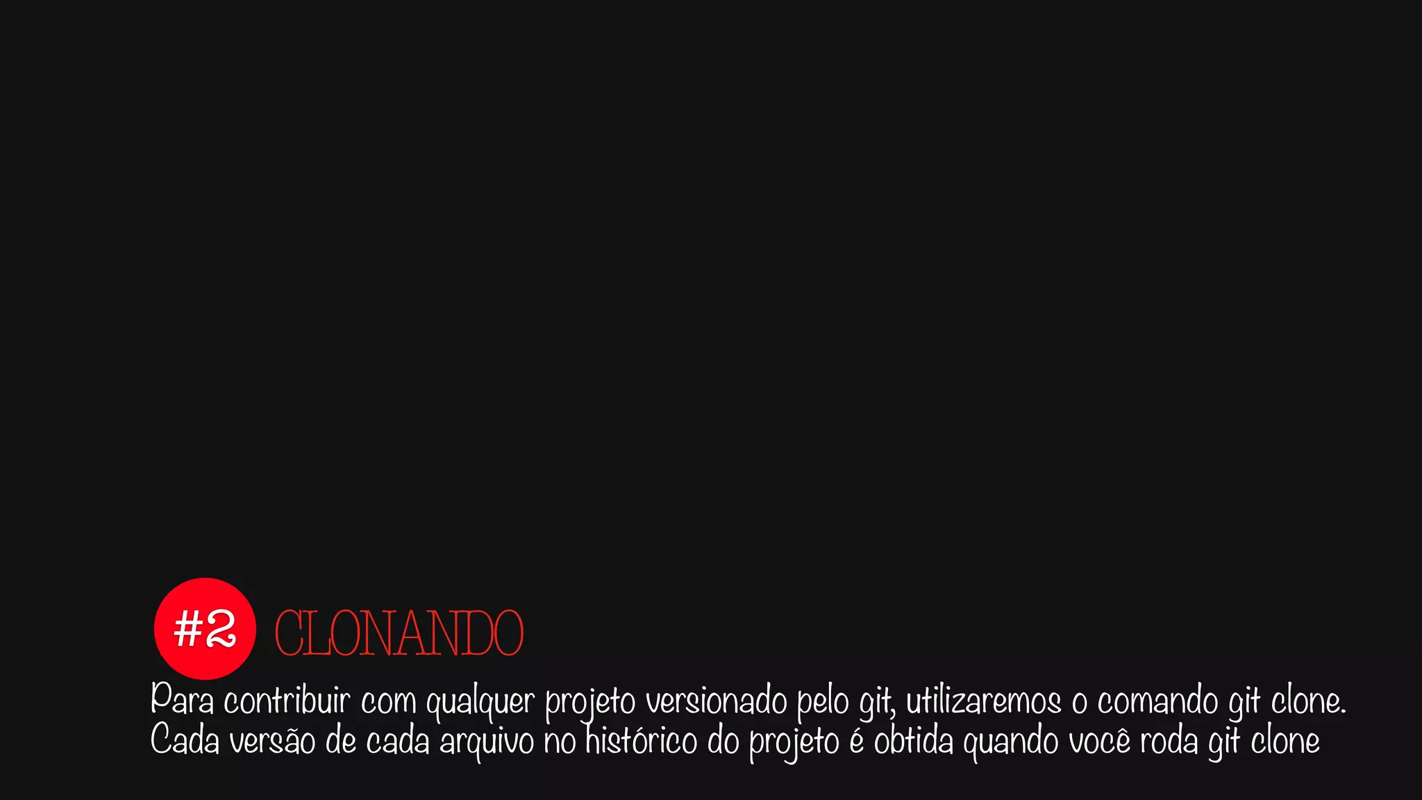 #2
Para contribuir com qualquer projeto versionado pelo git, utilizaremos o comando git clone.
Cada versão de cada arquivo no histórico do projeto é obtida quando você roda git clone
CLONANDO
 