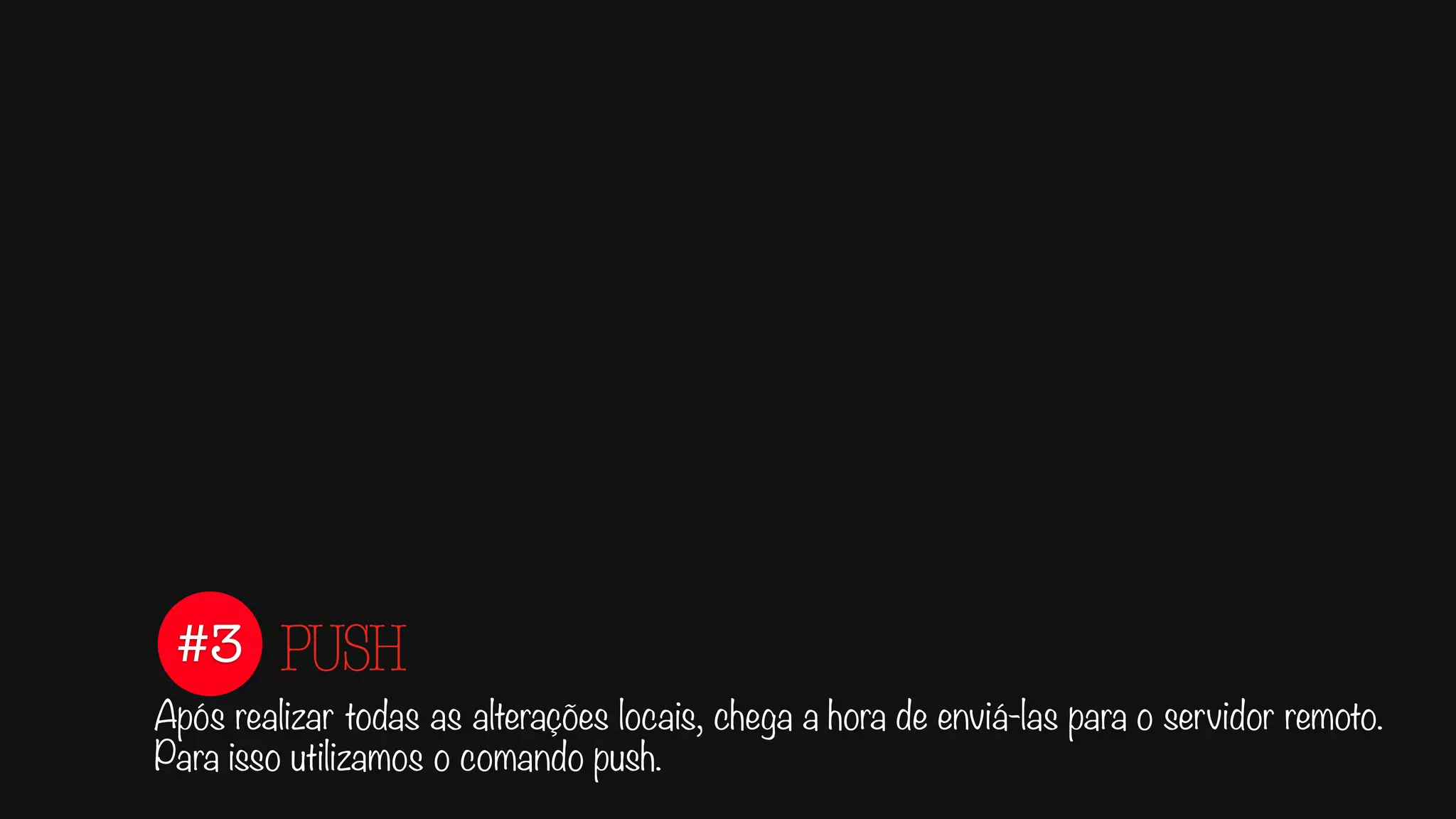 #3
Após realizar todas as alterações locais, chega a hora de enviá-las para o servidor remoto.
Para isso utilizamos o comando push.
PUSH
 