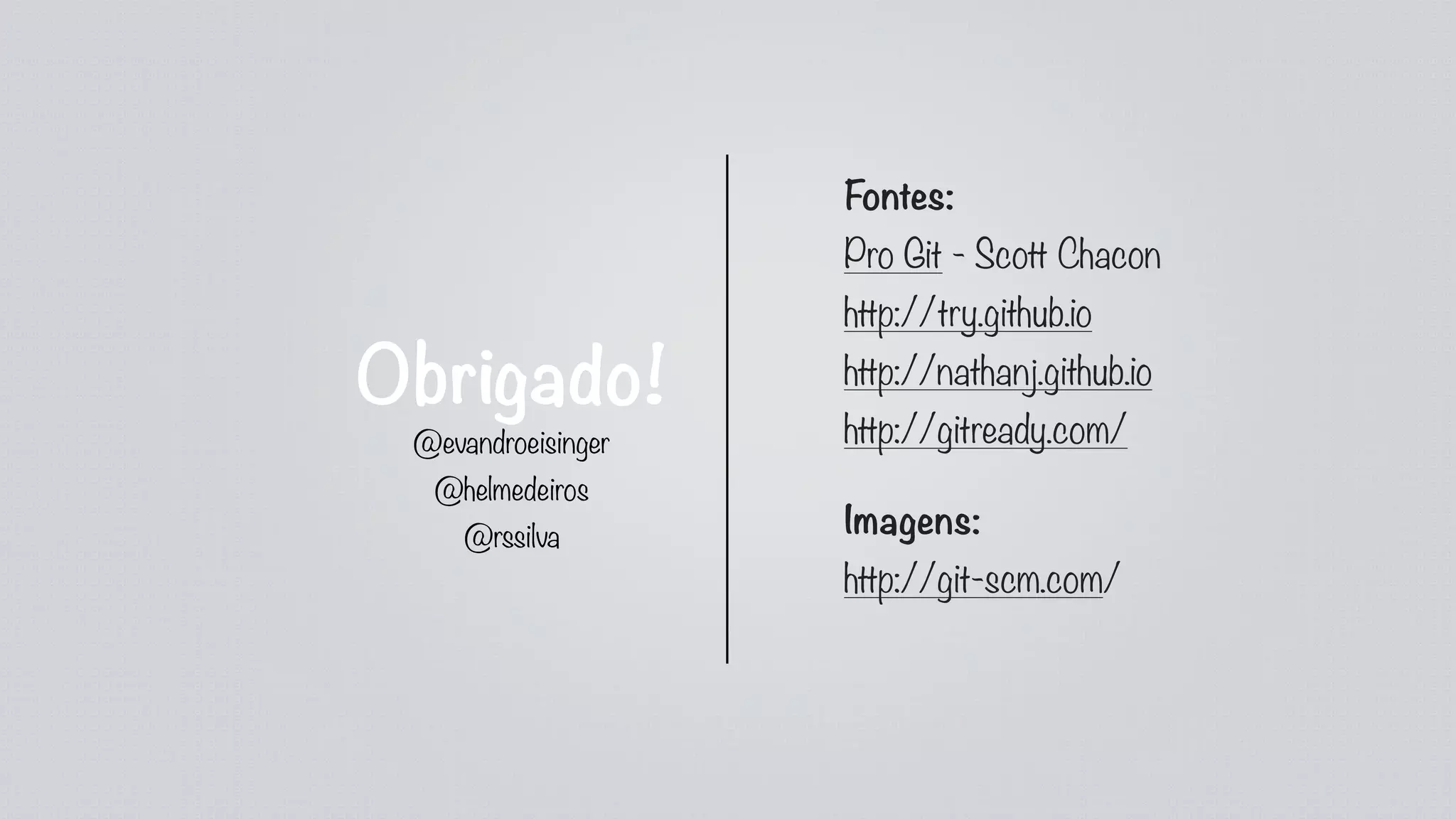 Obrigado!
Fontes:
Pro Git - Scott Chacon
http://try.github.io
http://nathanj.github.io
http://gitready.com/
Imagens:
http://git-scm.com/
@evandroeisinger
@helmedeiros
@rssilva
 