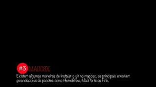 #3
Existem algumas maneiras de instalar o git no macosx, as principais envolvem
gerenciadores de pacotes como HomeBrew, MacPorts ou Fink.
MACOSX
 