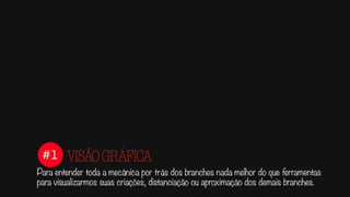 #1
Para entender toda a mecânica por trás dos branches nada melhor do que ferramentas
para visualizarmos suas criações, distanciação ou aproximação dos demais branches.
VISÃOGRÁFICA
 