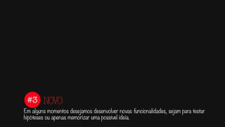 #3
Em alguns momentos desejamos desenvolver novas funcionalidades, sejam para testar
hipóteses ou apenas memorizar uma possível ideia.
NOVO
 