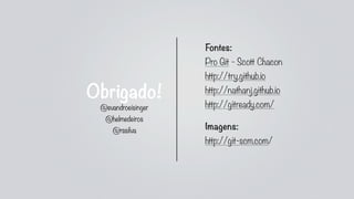 Obrigado!
Fontes:
Pro Git - Scott Chacon
http://try.github.io
http://nathanj.github.io
http://gitready.com/
Imagens:
http://git-scm.com/
@evandroeisinger
@helmedeiros
@rssilva
 