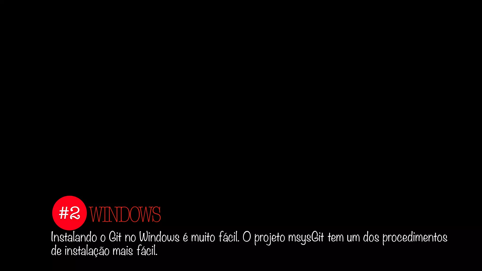 #2
Instalando o Git no Windows é muito fácil. O projeto msysGit tem um dos procedimentos
de instalação mais fácil.
WINDOWS
 