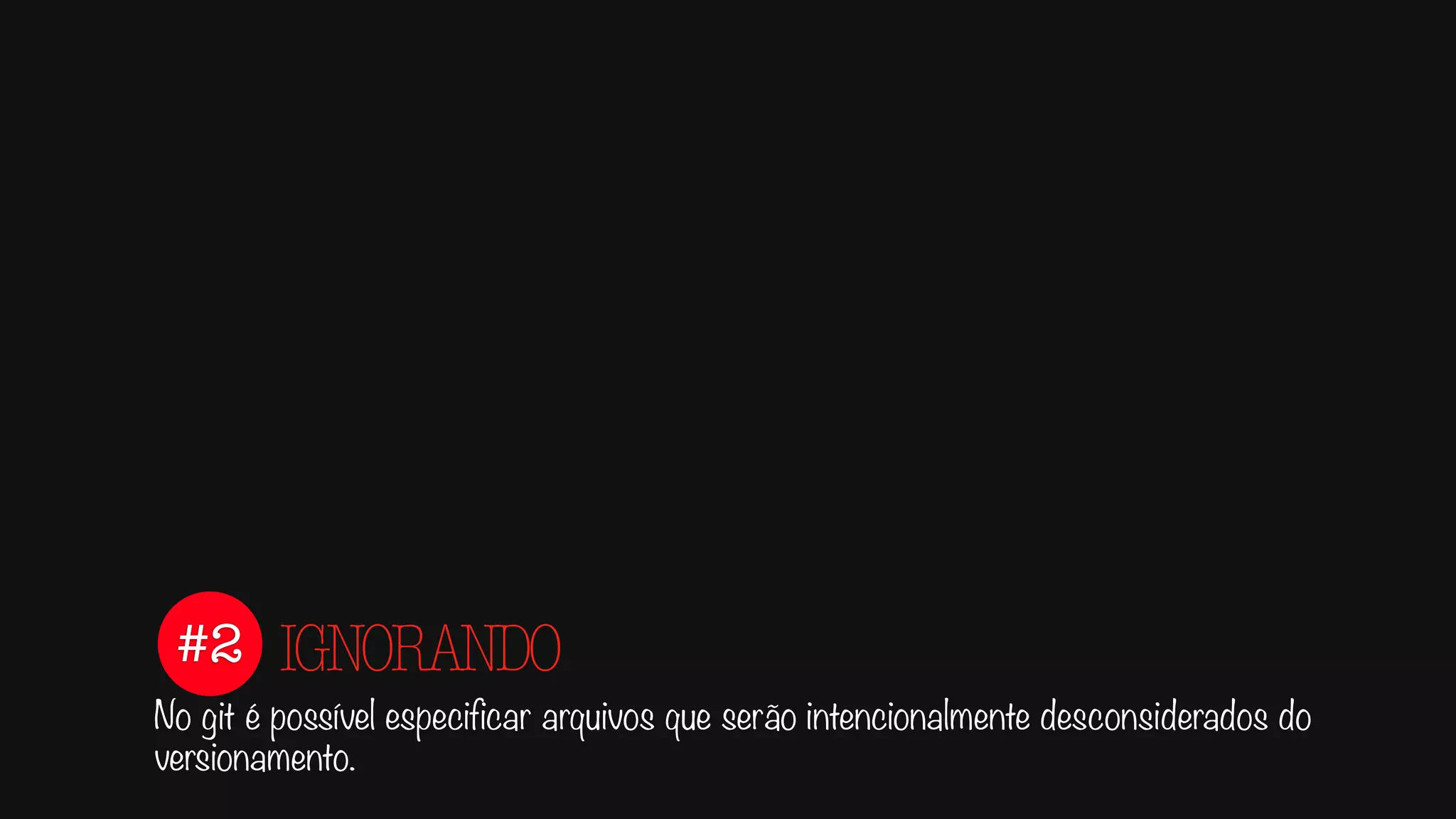 #2
No git é possível especificar arquivos que serão intencionalmente desconsiderados do
versionamento.
IGNORANDO
.gitignore
 