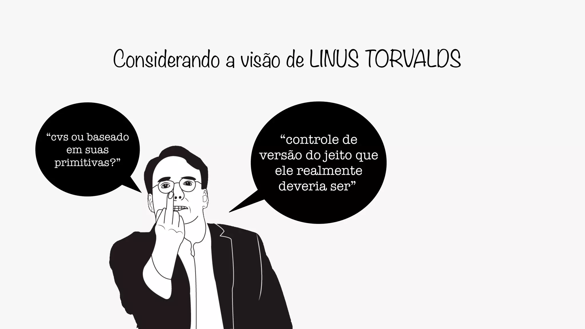 Considerando a visão de LINUS TORVALDS
“controle de
versão do jeito que
ele realmente
deveria ser”
“cvs ou baseado
em suas
primitivas?”
 