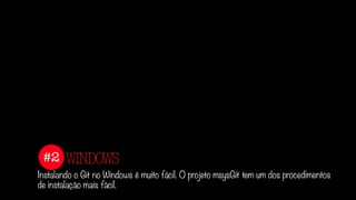 #2
Instalando o Git no Windows é muito fácil. O projeto msysGit tem um dos procedimentos
de instalação mais fácil.
WINDOWS
 